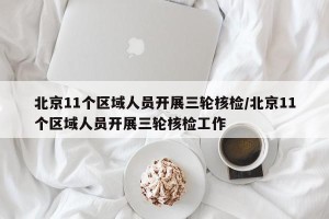 北京11个区域人员开展三轮核检/北京11个区域人员开展三轮核检工作
