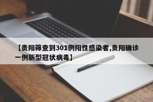 【贵阳筛查到301例阳性感染者,贵阳确诊一例新型冠状病毒】
