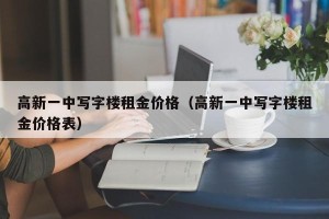 高新一中写字楼租金价格（高新一中写字楼租金价格表）