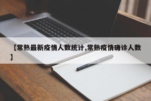 【常熟最新疫情人数统计,常熟疫情确诊人数】