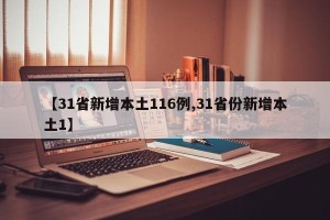 【31省新增本土116例,31省份新增本土1】