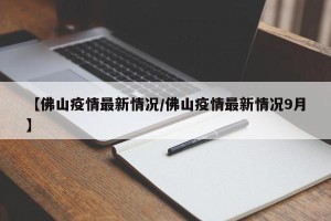 【佛山疫情最新情况/佛山疫情最新情况9月】