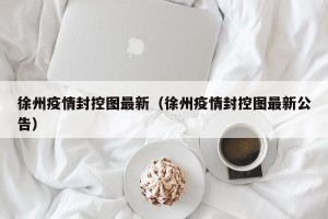 徐州疫情封控图最新（徐州疫情封控图最新公告）
