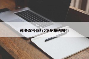 萍乡双号限行:萍乡车辆限行