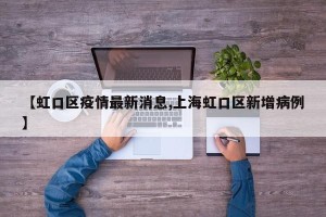 【虹口区疫情最新消息,上海虹口区新增病例】