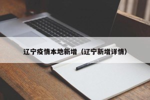 辽宁疫情本地新增（辽宁新增详情）