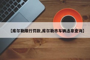 【库尔勒限行罚款,库尔勒市车辆违章查询】