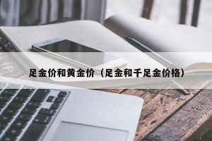 足金价和黄金价（足金和千足金价格）