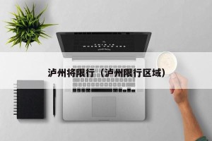 泸州将限行（泸州限行区域）