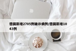 德国新增2705例确诊病例/德国新增1043例