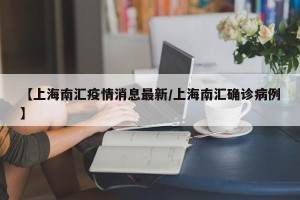 【上海南汇疫情消息最新/上海南汇确诊病例】