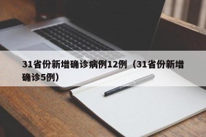 31省份新增确诊病例12例（31省份新增确诊5例）