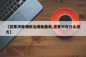 【芭蕉湾疫情防治措施最新,芭蕉村在什么地方】