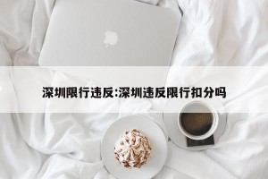深圳限行违反:深圳违反限行扣分吗