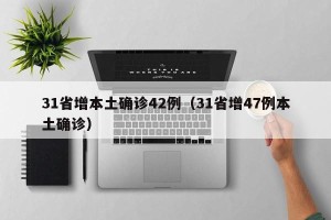 31省增本土确诊42例（31省增47例本土确诊）