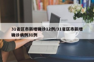 31省区市新增确诊12例/31省区市新增确诊病例31例