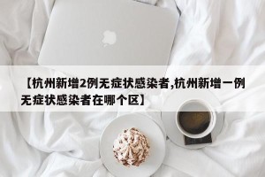 【杭州新增2例无症状感染者,杭州新增一例无症状感染者在哪个区】