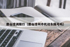 唐山滦洲限行（唐山滦州市机动车限号吗）