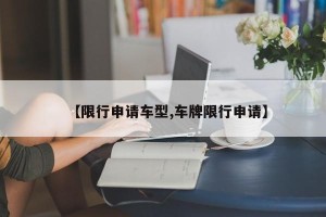 【限行申请车型,车牌限行申请】
