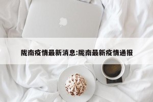 陇南疫情最新消息:陇南最新疫情通报