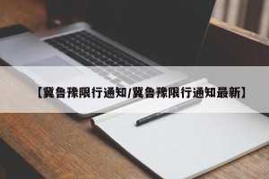 【冀鲁豫限行通知/冀鲁豫限行通知最新】