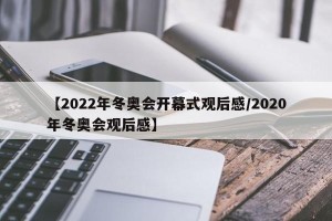【2022年冬奥会开幕式观后感/2020年冬奥会观后感】