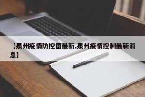 【泉州疫情防控图最新,泉州疫情控制最新消息】