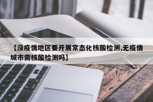 【没疫情地区要开展常态化核酸检测,无疫情城市需核酸检测吗】