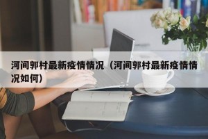 河间郭村最新疫情情况（河间郭村最新疫情情况如何）