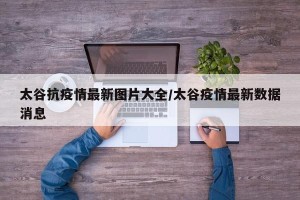 太谷抗疫情最新图片大全/太谷疫情最新数据消息