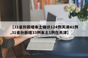 【31省份新增本土确诊124例天津41例,31省份新增33例本土1例在天津】