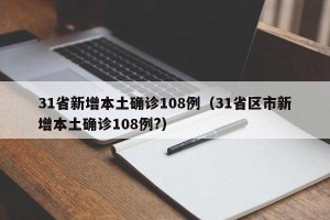 31省新增本土确诊108例（31省区市新增本土确诊108例?）