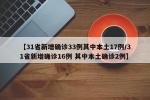 【31省新增确诊33例其中本土17例/31省新增确诊16例 其中本土确诊2例】
