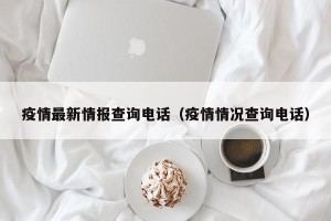 疫情最新情报查询电话（疫情情况查询电话）