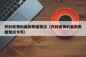 开封疫情的最新数据情况（开封疫情的最新数据情况今天）