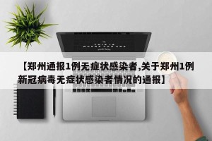 【郑州通报1例无症状感染者,关于郑州1例新冠病毒无症状感染者情况的通报】