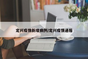 定兴疫情新增病例/定兴疫情通报