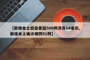 【新增本土感染者超500例涉及14省份,新增本土确诊病例51例】