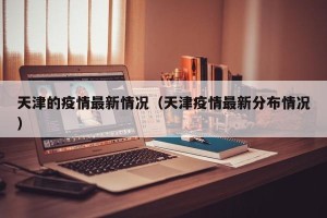 天津的疫情最新情况（天津疫情最新分布情况）