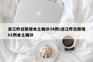浙江昨日新增本土确诊34例/浙江昨日新增61例本土确诊