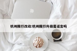 杭州限行改动:杭州限行升级是谣言吗