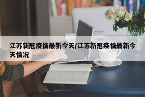 江苏新冠疫情最新今天/江苏新冠疫情最新今天情况