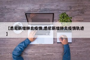 【悉尼新增肺炎疫情,悉尼新增肺炎疫情轨迹】