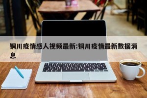 铜川疫情感人视频最新:铜川疫情最新数据消息