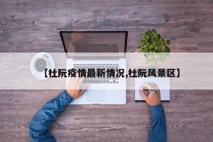 【杜阮疫情最新情况,杜阮风景区】