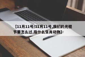 【11月11号/11月11号,我们的光棍节要怎么过,指什么生肖动物】