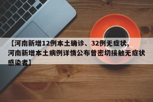 【河南新增12例本土确诊、32例无症状,河南新增本土病例详情公布曾密切接触无症状感染者】