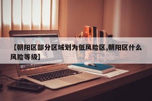 【朝阳区部分区域划为低风险区,朝阳区什么风险等级】