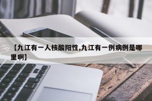 【九江有一人核酸阳性,九江有一例病例是哪里啊】