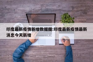 印度最新疫情新增数据图:印度最新疫情最新消息今天新增